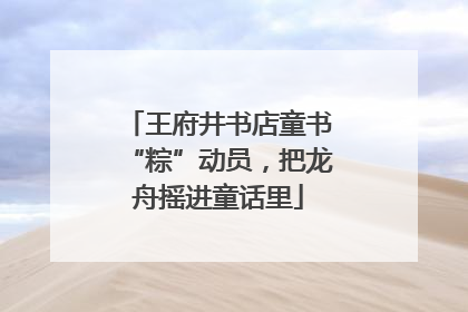 王府井书店童书“粽”动员，把龙舟摇进童话里