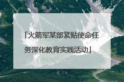 火箭军某部紧贴使命任务深化教育实践活动