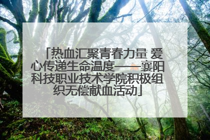 热血汇聚青春力量 爱心传递生命温度——襄阳科技职业技术学院积极组织无偿献血活动