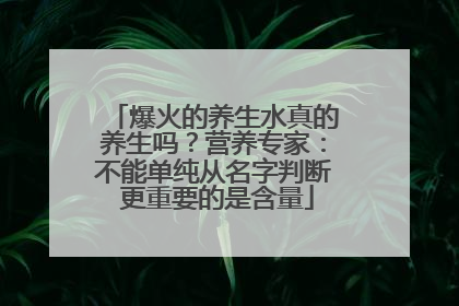 爆火的养生水真的养生吗？营养专家：不能单纯从名字判断 更重要的是含量