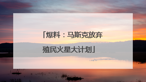 爆料：马斯克放弃殖民火星大计划
