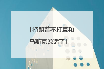 特朗普不打算和马斯克说话了