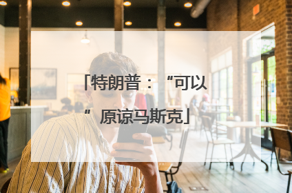 特朗普：“可以”原谅马斯克