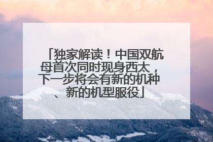 独家解读！中国双航母首次同时现身西太，下一步将会有新的机种、新的机型服役
