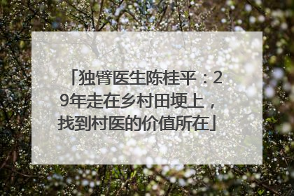 独臂医生陈桂平：29年走在乡村田埂上，找到村医的价值所在