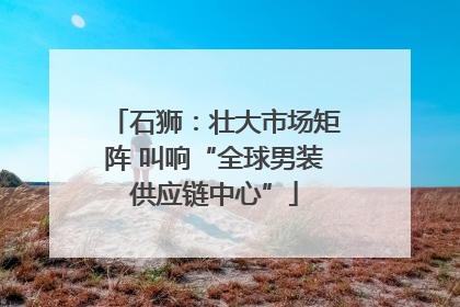 石狮：壮大市场矩阵 叫响“全球男装供应链中心”