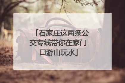 石家庄这两条公交专线带你在家门口游山玩水