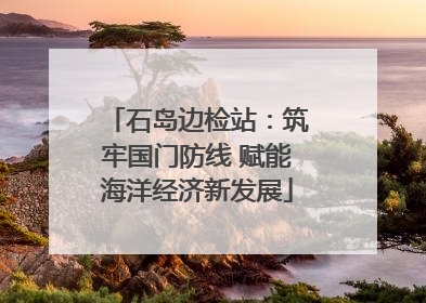 石岛边检站：筑牢国门防线 赋能海洋经济新发展