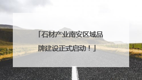 石材产业南安区域品牌建设正式启动！