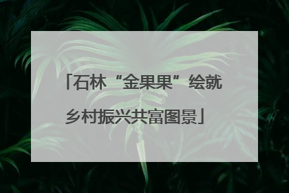 石林“金果果”绘就乡村振兴共富图景