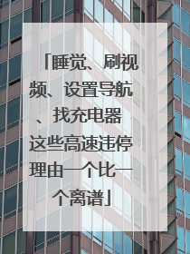 睡觉、刷视频、设置导航、找充电器 这些高速违停理由一个比一个离谱
