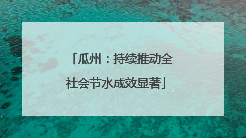 瓜州：持续推动全社会节水成效显著