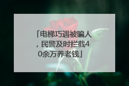 电梯巧遇被骗人，民警及时拦截40余万养老钱