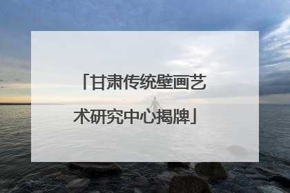 甘肃传统壁画艺术研究中心揭牌