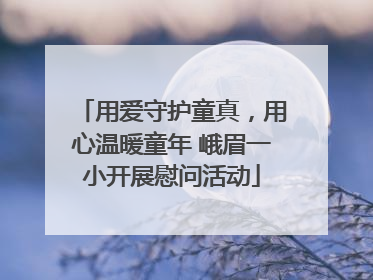 用爱守护童真，用心温暖童年 峨眉一小开展慰问活动