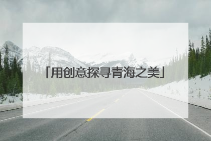用创意探寻青海之美
