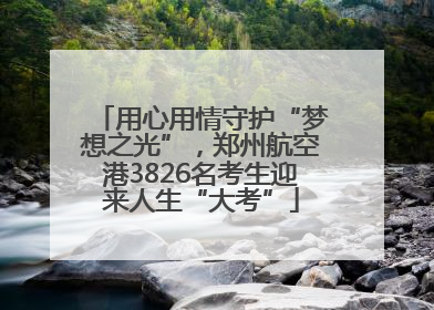用心用情守护“梦想之光”，郑州航空港3826名考生迎来人生“大考”