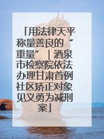 用法律天平称量善良的“重量”｜酒泉市检察院依法办理甘肃首例社区矫正对象见义勇为减刑案