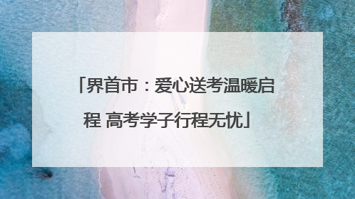 界首市：爱心送考温暖启程 高考学子行程无忧