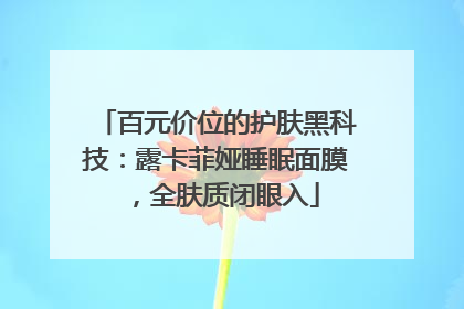 百元价位的护肤黑科技：露卡菲娅睡眠面膜，全肤质闭眼入
