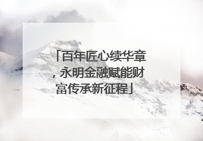百年匠心续华章，永明金融赋能财富传承新征程