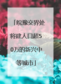 皖豫交界处将建人口超50万的新兴中等城市