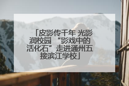 皮影传千年 光影润校园 “影戏中的活化石”走进通州五接滨江学校