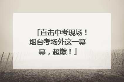 直击中考现场！烟台考场外这一幕幕，超燃！