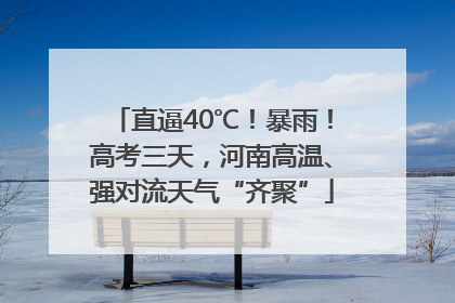 直逼40℃！暴雨！高考三天，河南高温、强对流天气“齐聚”