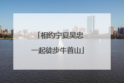 相约宁夏吴忠 一起徒步牛首山