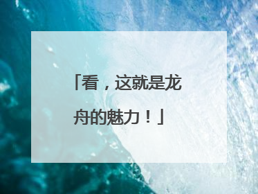 看，这就是龙舟的魅力！