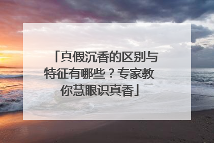 真假沉香的区别与特征有哪些？专家教你慧眼识真香