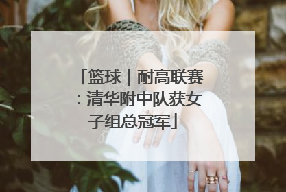 篮球｜耐高联赛：清华附中队获女子组总冠军