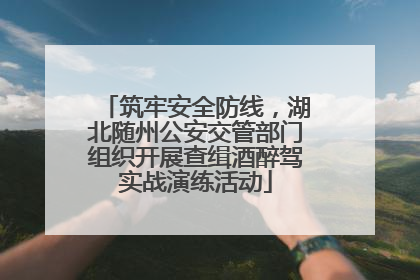 筑牢安全防线，湖北随州公安交管部门组织开展查缉酒醉驾实战演练活动