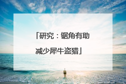 研究：锯角有助减少犀牛盗猎