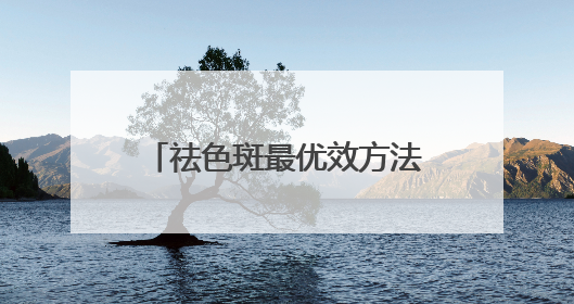 祛色斑最优效方法：淡斑祛斑效果排名第一，顶流专区