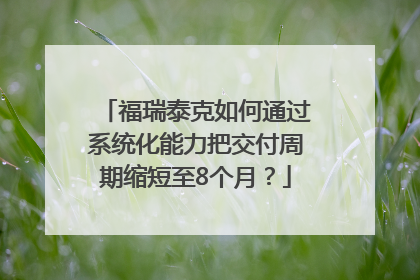 福瑞泰克如何通过系统化能力把交付周期缩短至8个月？