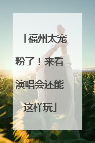 福州太宠粉了！来看演唱会还能这样玩
