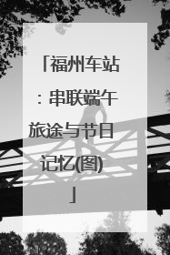 福州车站：串联端午旅途与节日记忆(图)