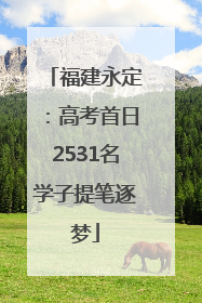 福建永定：高考首日2531名学子提笔逐梦