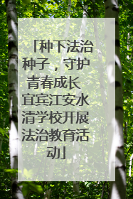 种下法治种子，守护青春成长 宜宾江安水清学校开展法治教育活动