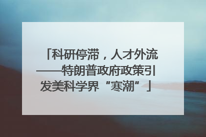 科研停滞，人才外流——特朗普政府政策引发美科学界“寒潮”