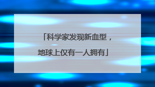 科学家发现新血型，地球上仅有一人拥有