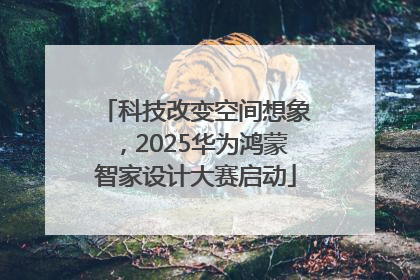 科技改变空间想象，2025华为鸿蒙智家设计大赛启动