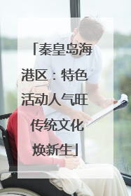 秦皇岛海港区：特色活动人气旺 传统文化焕新生