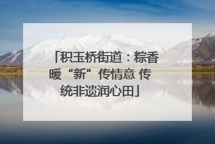 积玉桥街道：粽香暖“新”传情意 传统非遗润心田