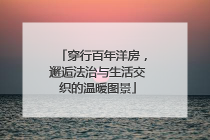 穿行百年洋房，邂逅法治与生活交织的温暖图景