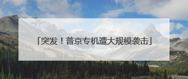 突发！普京专机遭大规模袭击