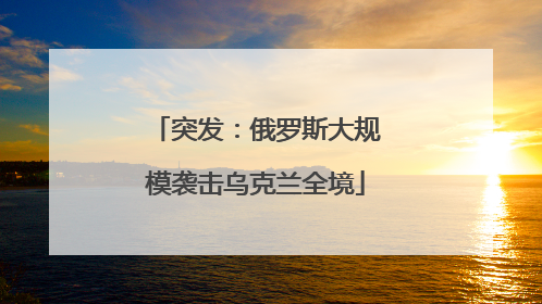 突发：俄罗斯大规模袭击乌克兰全境