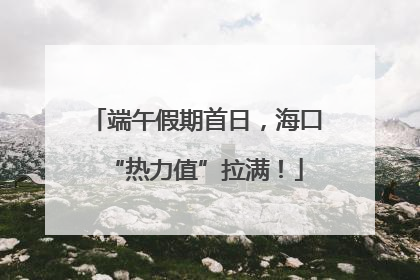 端午假期首日，海口“热力值”拉满！